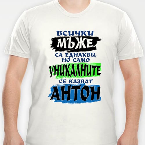 Тениска с надпис:"Всички мъже са еднакви, но само уникалните се казват Антон!"