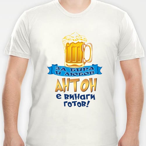 Тениска с надпис:"За бира и любов Антон е винаги готов!"