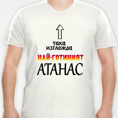 Тениска с надпис:"Така изглежда най-готиният Атанас!"