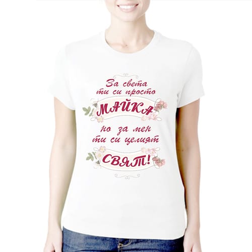 Тениска за 8 Март с текст: "За света ти си просто майка, но за мен ти си целият свят!"