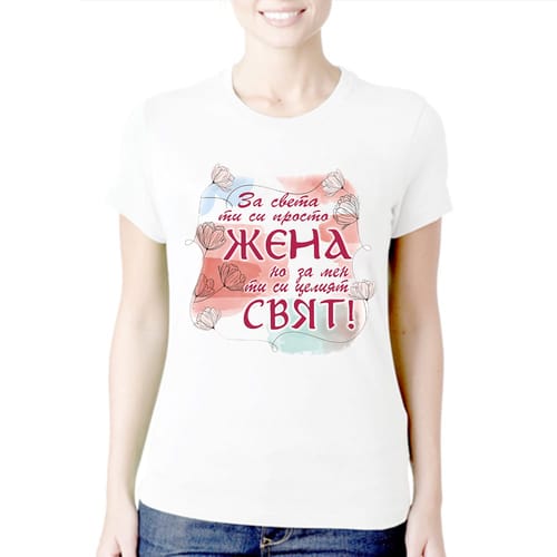 Тениска за 8 Март с текст: "За света ти си просто жена, но за мен ти си целият свят!"